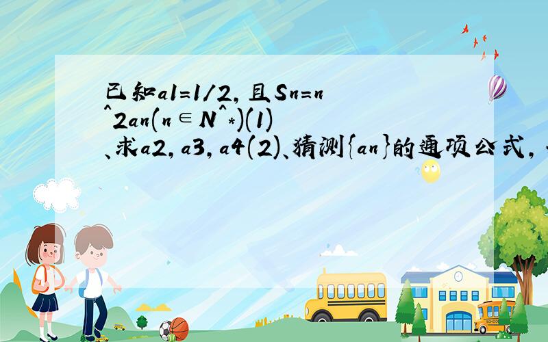 已知a1=1/2,且Sn=n^2an(n∈N^*)(1)、求a2,a3,a4(2)、猜测{an}的通项公式,并用数学归纳法证明之.