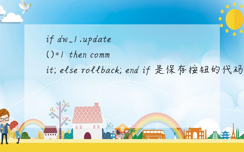 if dw_1.update()=1 then commit; else rollback; end if 是保存按钮的代码,但是不理解意思