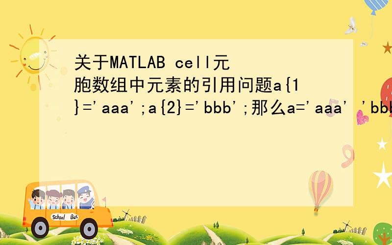 关于MATLAB cell元胞数组中元素的引用问题a{1}='aaa';a{2}='bbb';那么a='aaa' 'bbb'要引用元素a(1)='aaa'a{1}=aaa请问a(1)和a{1}的区别是怎么回事,怎么一个有引号一个没有呢