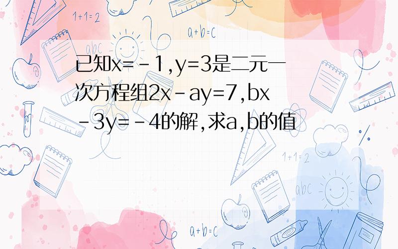 已知x=-1,y=3是二元一次方程组2x-ay=7,bx-3y=-4的解,求a,b的值