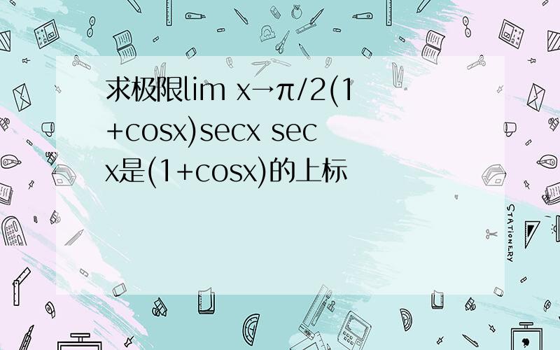 求极限lim x→π/2(1+cosx)secx secx是(1+cosx)的上标