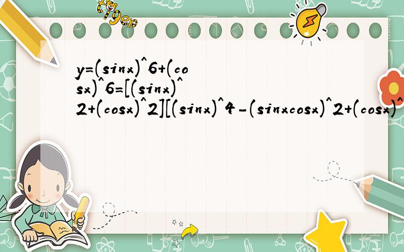 y=(sinx)^6+(cosx)^6=[(sinx)^2+(cosx)^2][(sinx)^4-(sinxcosx)^2+(cosx)^4]这步是怎么做出来的?