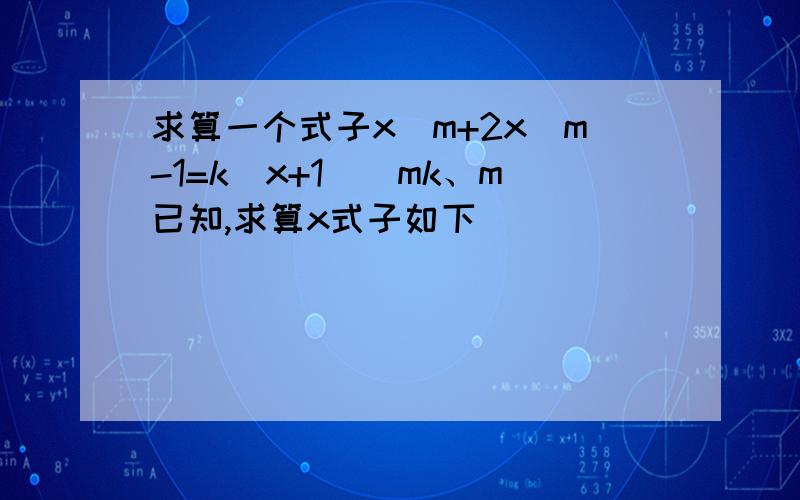 求算一个式子x^m+2x^m-1=k(x+1)^mk、m已知,求算x式子如下