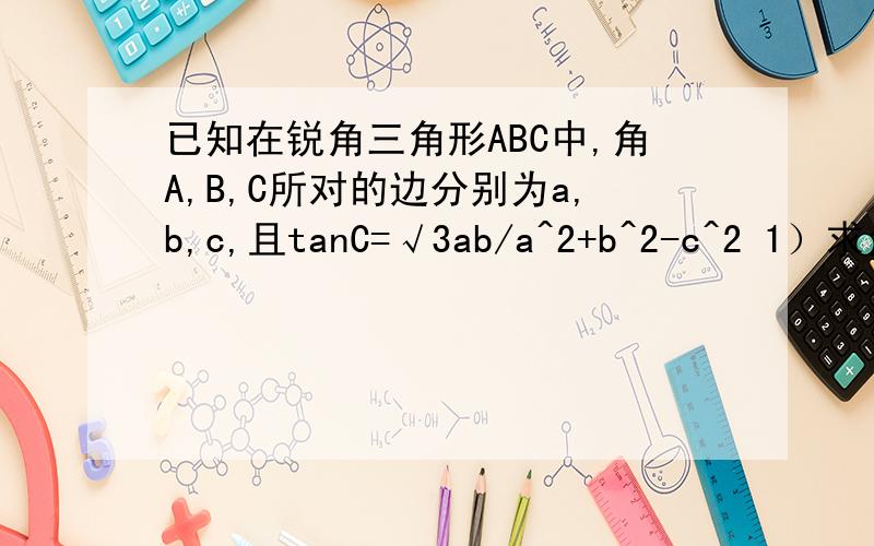已知在锐角三角形ABC中,角A,B,C所对的边分别为a,b,c,且tanC=√3ab/a^2+b^2-c^2 1）求角C大小2）当c=√3时求b-a取值范围