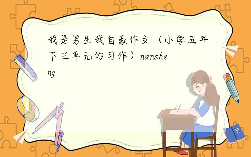 我是男生我自豪作文（小学五年下三单元的习作）nansheng