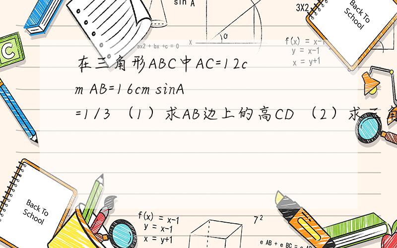 在三角形ABC中AC=12cm AB=16cm sinA=1/3 （1）求AB边上的高CD （2）求三角形ABC的面积S （3在三角形ABC中AC=12cm AB=16cm sinA=1/3  （1）求AB边上的高CD            （2）求三角形ABC的面积S（3）求tanB