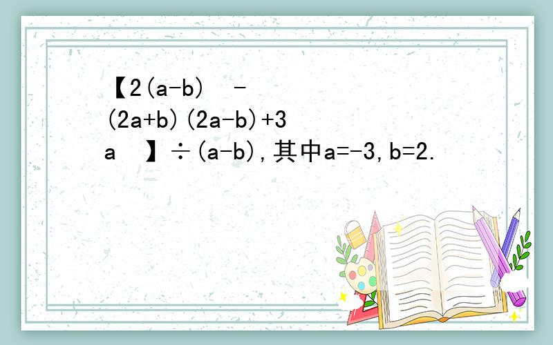 【2(a-b)²-(2a+b)(2a-b)+3a²】÷(a-b),其中a=-3,b=2.
