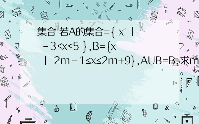 集合 若A的集合={ x | -3≤x≤5 },B={x | 2m-1≤x≤2m+9},AUB=B,求m的