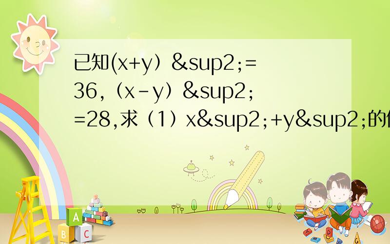 已知(x+y）²=36,（x-y）²=28,求（1）x²+y²的值,（2）xy的值