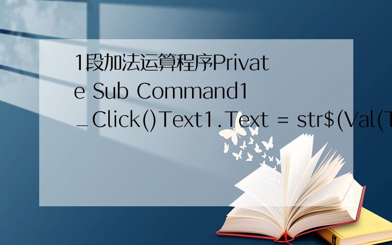 1段加法运算程序Private Sub Command1_Click()Text1.Text = str$(Val(Text2.Text) + Val(Text3.Text))教程上是这么写的,但是我有点想不明白..这样写不也一样么?Private Sub Command1_Click()Text1.Text = (Val(Text2.Text) + Val(Text3