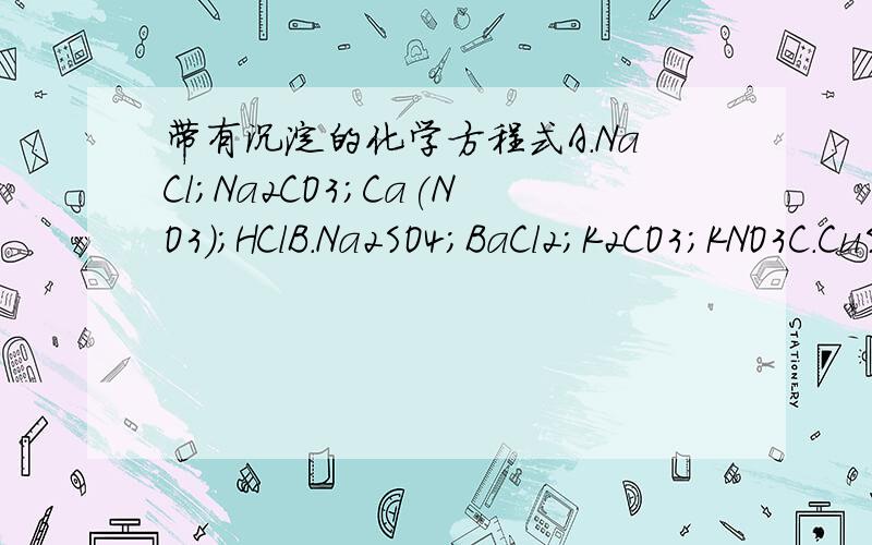 带有沉淀的化学方程式A.NaCl;Na2CO3;Ca(NO3);HClB.Na2SO4;BaCl2;K2CO3;KNO3C.CuSO4;NaOH;H2SO4;Ba(NO3)2D.K2CO3;H2SO4;HNO3;BaCl2帮我写下ABCD四组每两个之间发的化学方程式.谢啦.