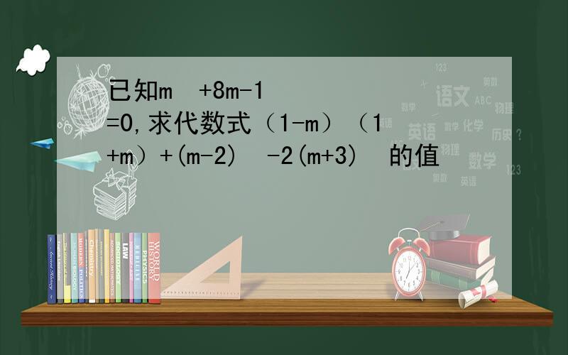 已知m²+8m-1=0,求代数式（1-m）（1+m）+(m-2)²-2(m+3)²的值