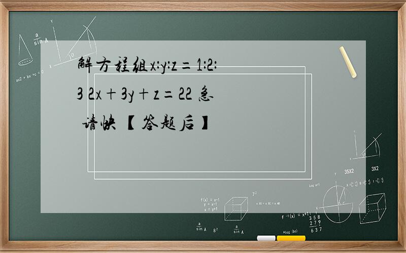 解方程组x:y:z=1:2:3 2x+3y+z=22 急 请快 【答题后】