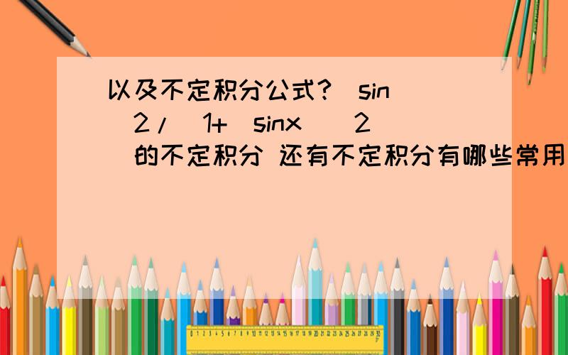 以及不定积分公式?(sin)^2/[1+(sinx)^2]的不定积分 还有不定积分有哪些常用公式?