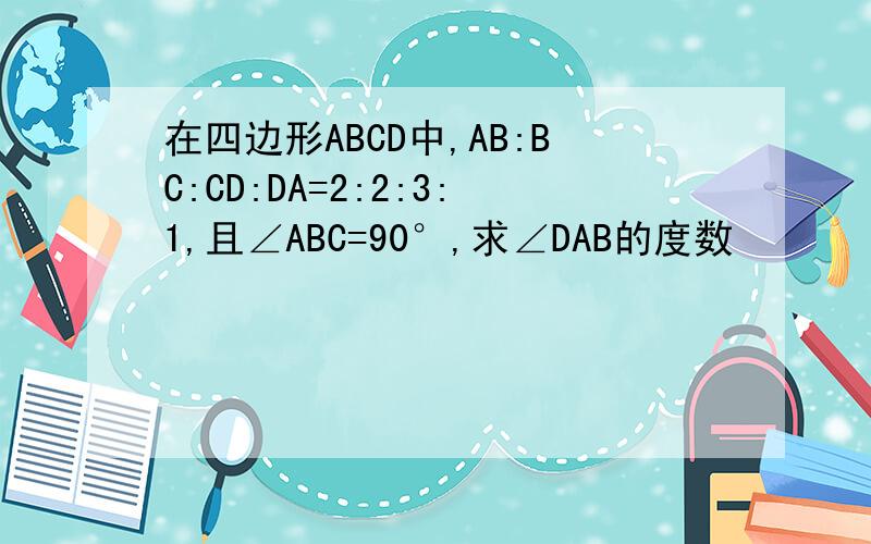 在四边形ABCD中,AB:BC:CD:DA=2:2:3:1,且∠ABC=90°,求∠DAB的度数