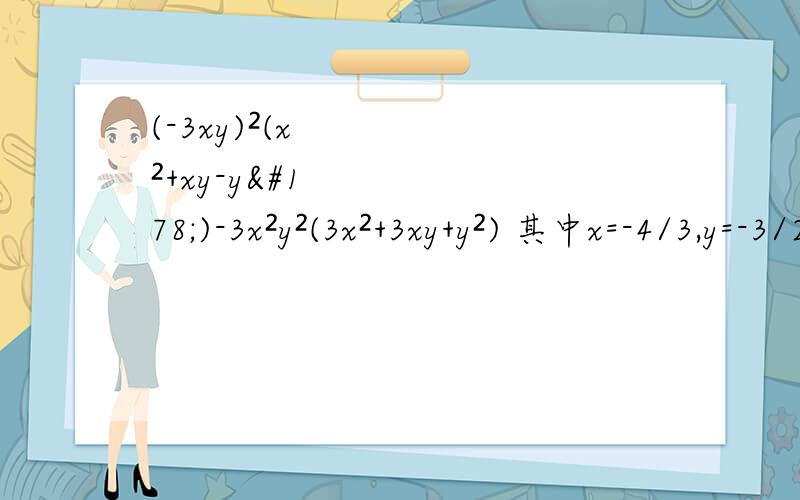 (-3xy)²(x²+xy-y²)-3x²y²(3x²+3xy+y²) 其中x=-4/3,y=-3/2