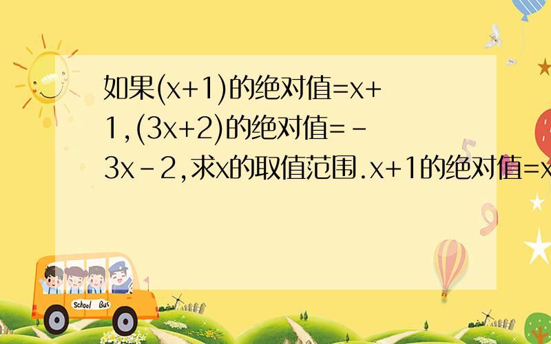 如果(x+1)的绝对值=x+1,(3x+2)的绝对值=-3x-2,求x的取值范围.x+1的绝对值=x+1 推出：X+1大于等于0，及：X>等于-1 由(3x+2)的绝对值=-3x-2 推出：3X+2