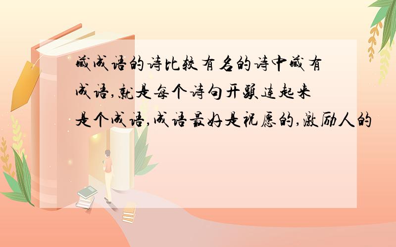 藏成语的诗比较有名的诗中藏有成语,就是每个诗句开头连起来是个成语,成语最好是祝愿的,激励人的
