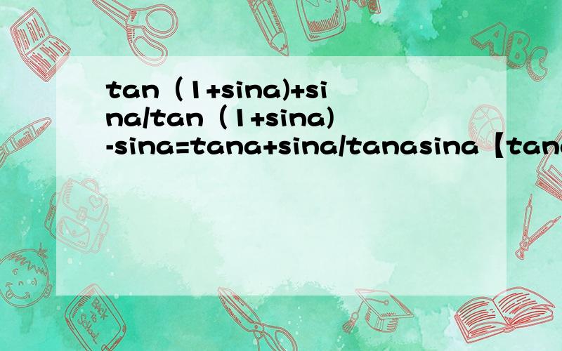 tan（1+sina)+sina/tan（1+sina)-sina=tana+sina/tanasina【tana（1+sina)+sina】/【tan（1+sina)-sina】=（tana+sina）/tanasina