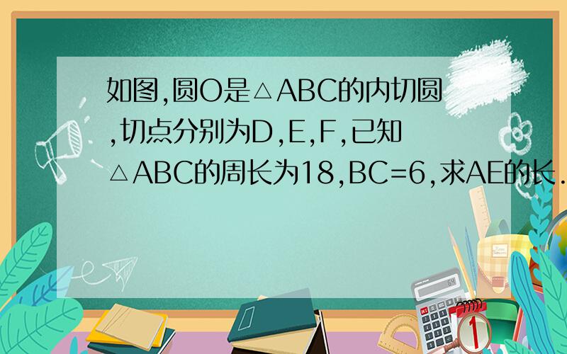 如图,圆O是△ABC的内切圆,切点分别为D,E,F,已知△ABC的周长为18,BC=6,求AE的长.