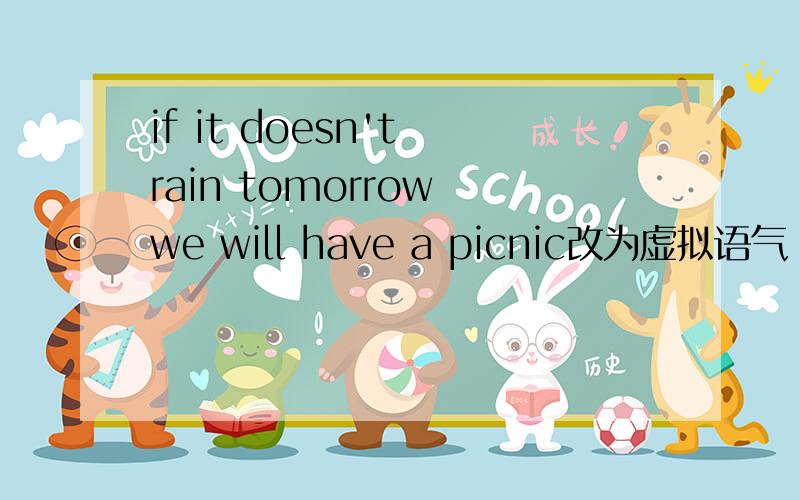 if it doesn't rain tomorrow we will have a picnic改为虚拟语气