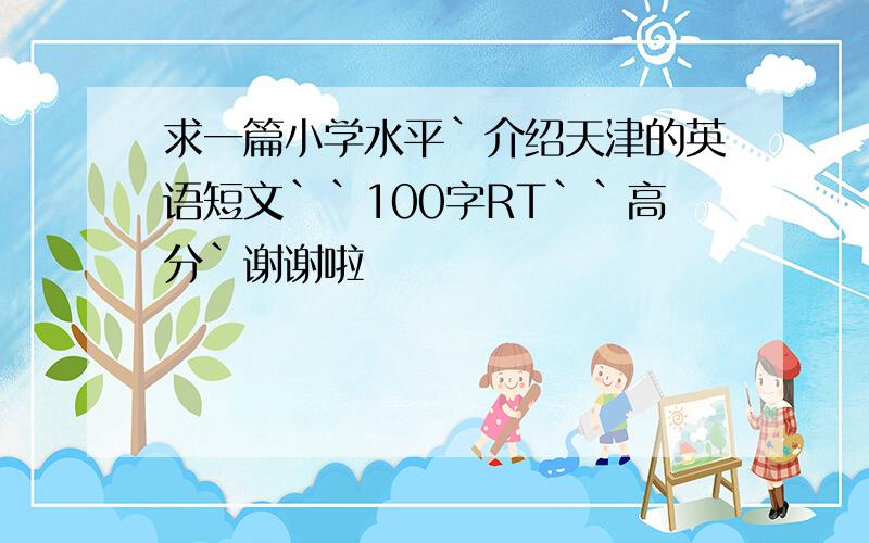 求一篇小学水平`介绍天津的英语短文``100字RT``高分`谢谢啦
