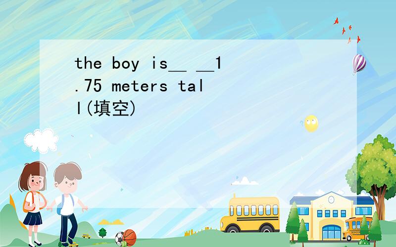 the boy is＿ ＿1.75 meters tall(填空)