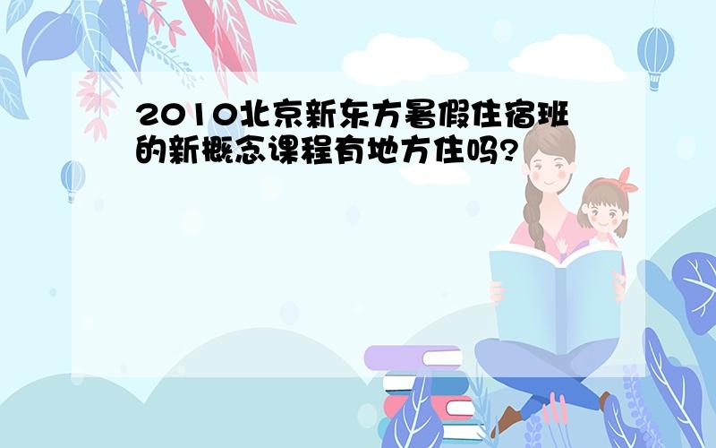 2010北京新东方暑假住宿班的新概念课程有地方住吗?