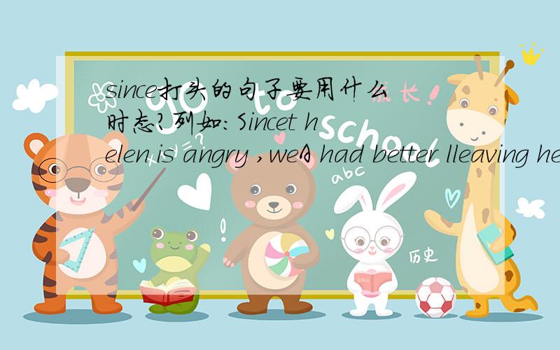 since打头的句子要用什么时态?列如：Sincet helen is angry ,weA had better lleaving her alone B should leave her alone C might as well leave her alone D had rather leave her alone
