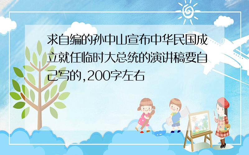 求自编的孙中山宣布中华民国成立就任临时大总统的演讲稿要自己写的,200字左右