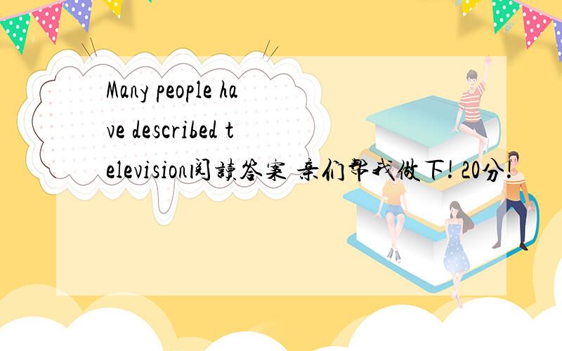 Many people have described television阅读答案 亲们帮我做下! 20分!