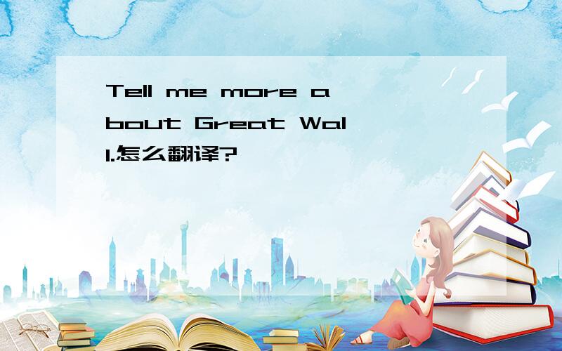 Tell me more about Great Wall.怎么翻译?