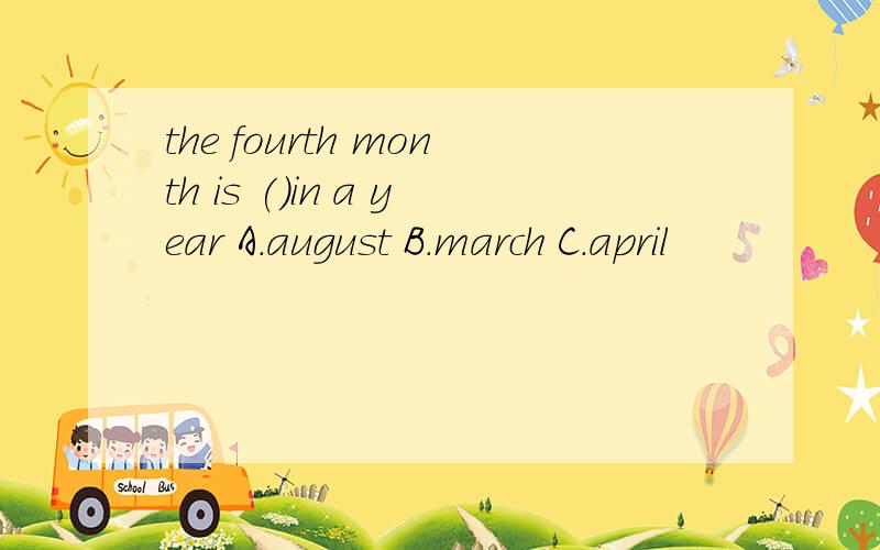 the fourth month is ()in a year A.august B.march C.april