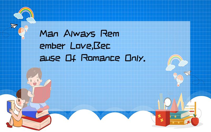 Man Always Remember Love,Because Of Romance Only.
