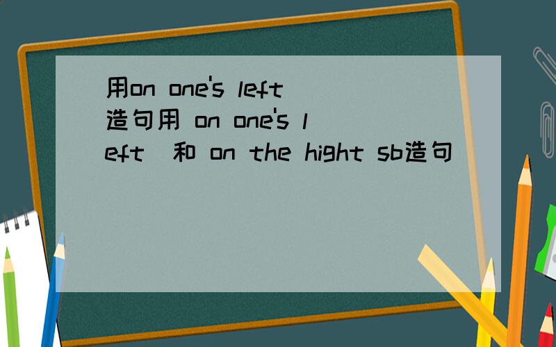 用on one's left造句用 on one's left  和 on the hight sb造句