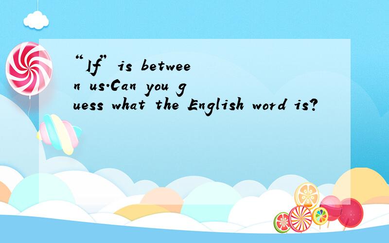 “If” is between us.Can you guess what the English word is?