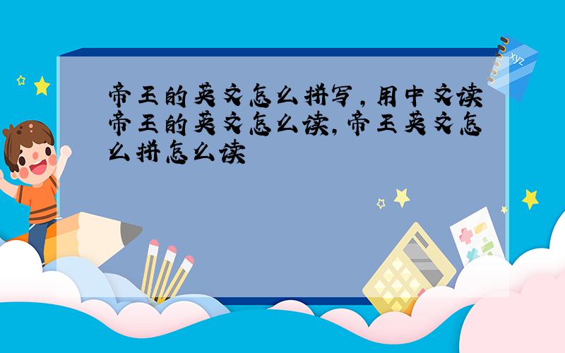 帝王的英文怎么拼写,用中文读帝王的英文怎么读,帝王英文怎么拼怎么读