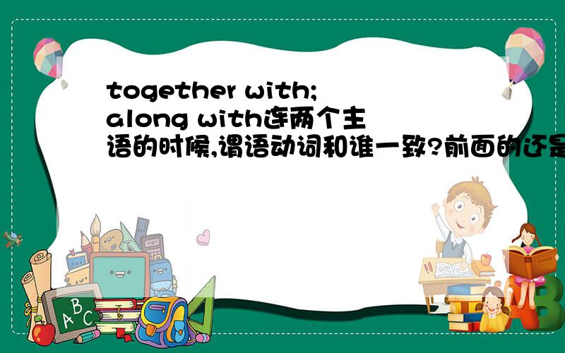 together with;along with连两个主语的时候,谓语动词和谁一致?前面的还是后面的?还有as well as等等等等....