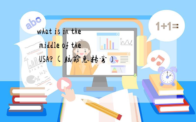 what is in the middle of the USA?(脑筋急转弯）