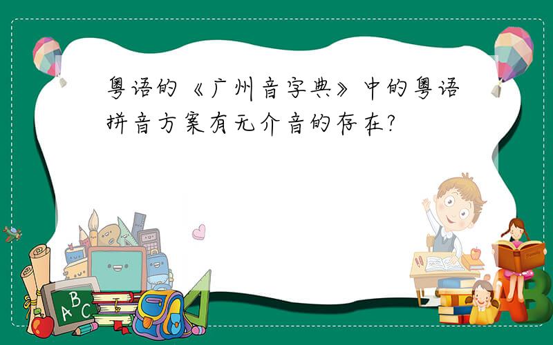 粤语的《广州音字典》中的粤语拼音方案有无介音的存在?