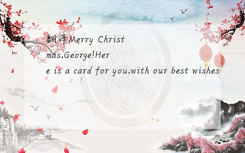 翻译Merry Christmas,George!Here is a card for you,with our best wishes