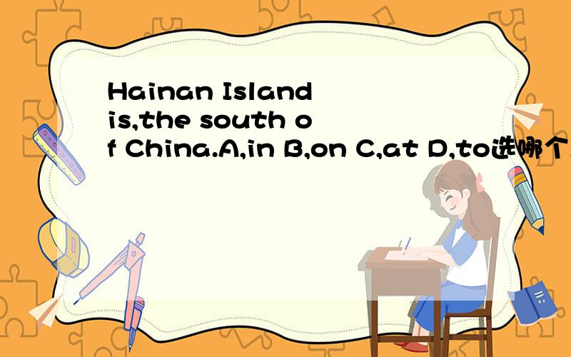 Hainan Island is,the south of China.A,in B,on C,at D,to选哪个,为啥