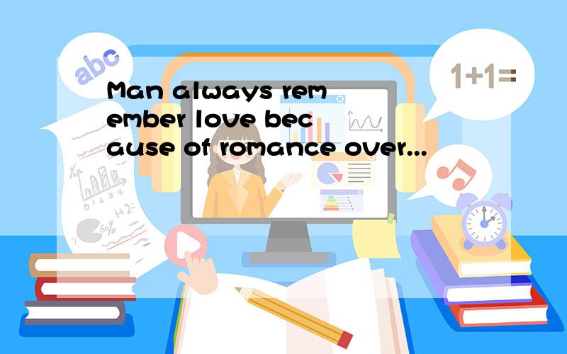 Man always remember love because of romance over...