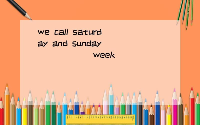 we call saturday and sunday _____(week)