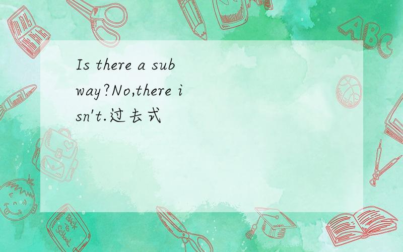 Is there a subway?No,there isn't.过去式
