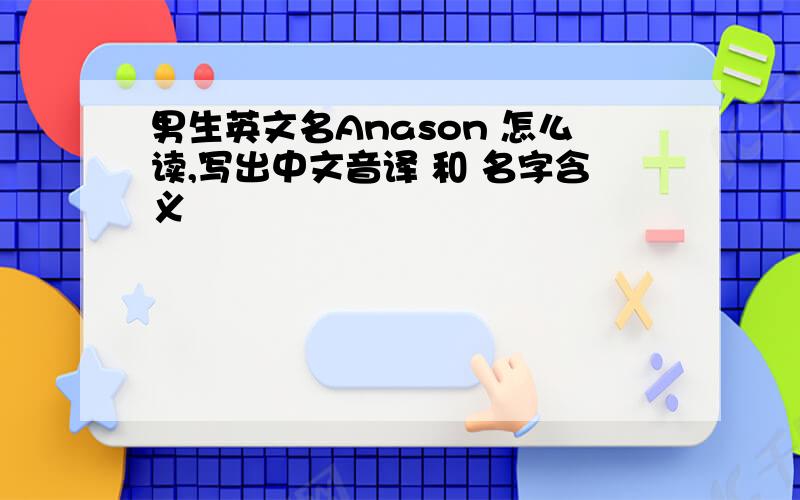 男生英文名Anason 怎么读,写出中文音译 和 名字含义