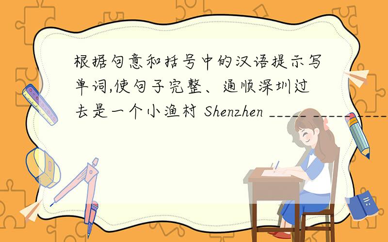 根据句意和括号中的汉语提示写单词,使句子完整、通顺深圳过去是一个小渔村 Shenzhen _____ _____ _____ a small fishing village 吉娜的目标是赢得800米赛跑的第一名 Gina‘s aim is _____ _____ _____ _____ in wom