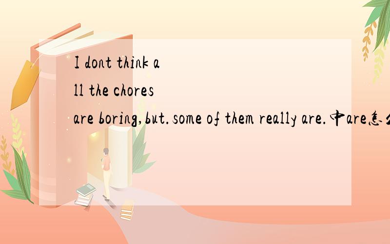 I dont think all the chores are boring,but.some of them really are.中are怎么理解