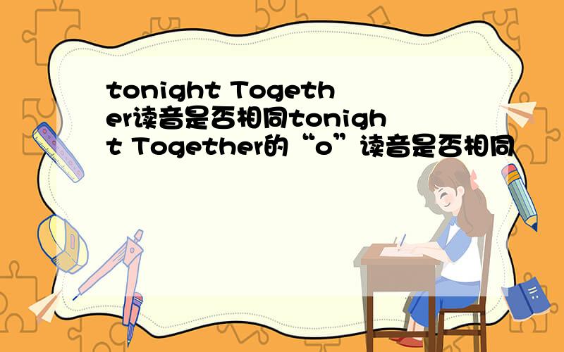 tonight Together读音是否相同tonight Together的“o”读音是否相同