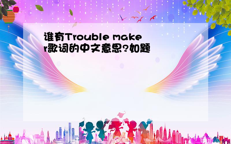 谁有Trouble maker歌词的中文意思?如题